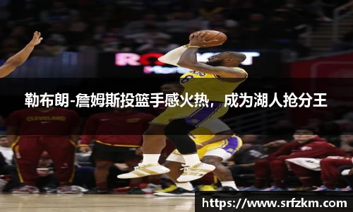 勒布朗-詹姆斯投篮手感火热，成为湖人抢分王