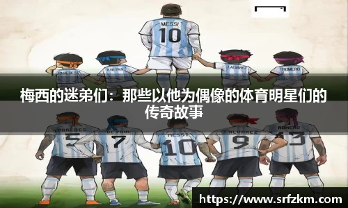 梅西的迷弟们：那些以他为偶像的体育明星们的传奇故事