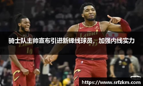 骑士队主帅宣布引进新锋线球员，加强内线实力