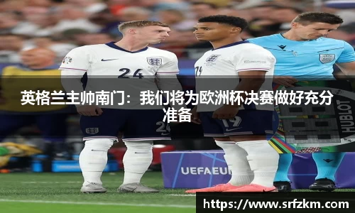 英格兰主帅南门：我们将为欧洲杯决赛做好充分准备