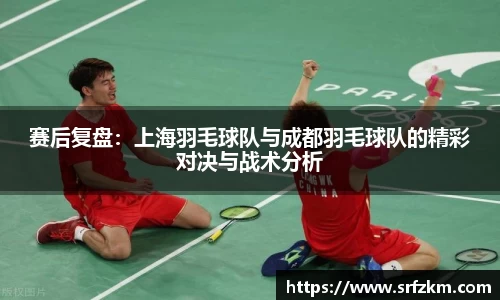赛后复盘：上海羽毛球队与成都羽毛球队的精彩对决与战术分析