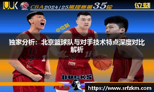 独家分析：北京篮球队与对手技术特点深度对比解析