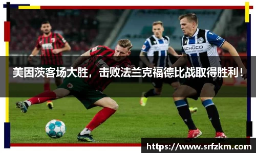 美因茨客场大胜，击败法兰克福德比战取得胜利！