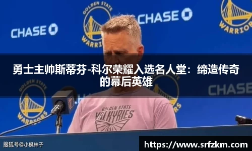 勇士主帅斯蒂芬-科尔荣耀入选名人堂：缔造传奇的幕后英雄