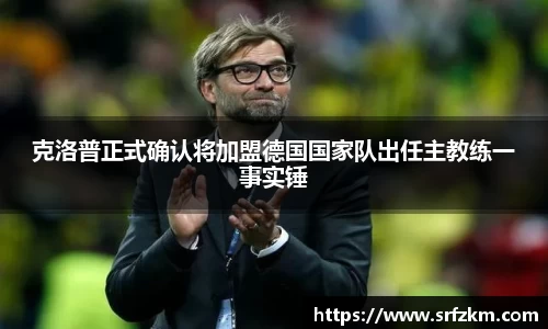 克洛普正式确认将加盟德国国家队出任主教练一事实锤