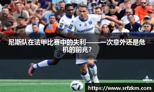 尼斯队在法甲比赛中的失利——一次意外还是危机的前兆？