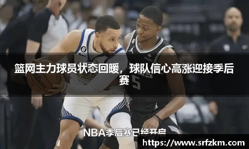 篮网主力球员状态回暖，球队信心高涨迎接季后赛