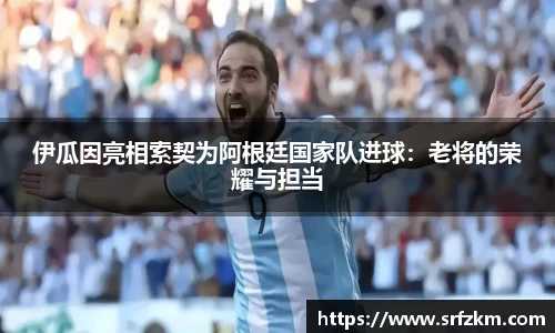 伊瓜因亮相索契为阿根廷国家队进球：老将的荣耀与担当
