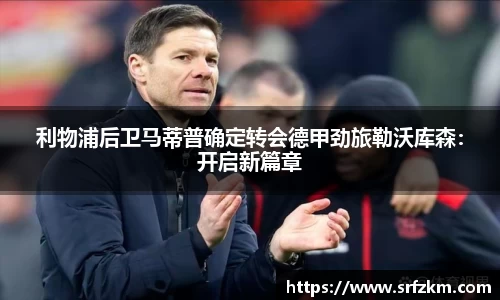 利物浦后卫马蒂普确定转会德甲劲旅勒沃库森：开启新篇章