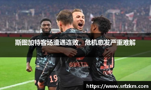 斯图加特客场遭遇连败，危机愈发严重难解