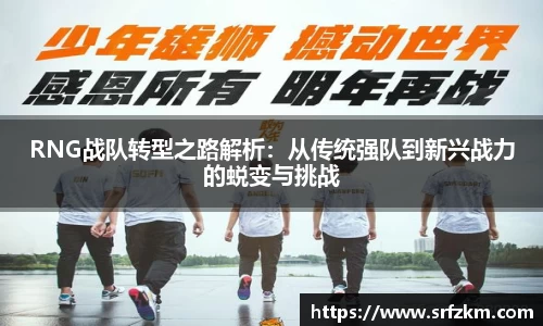 RNG战队转型之路解析：从传统强队到新兴战力的蜕变与挑战