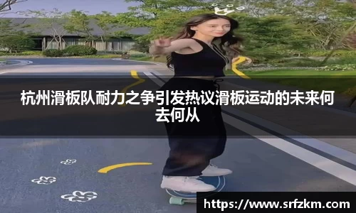 杭州滑板队耐力之争引发热议滑板运动的未来何去何从