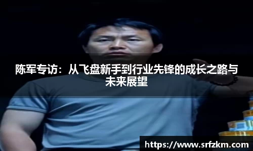 陈军专访：从飞盘新手到行业先锋的成长之路与未来展望
