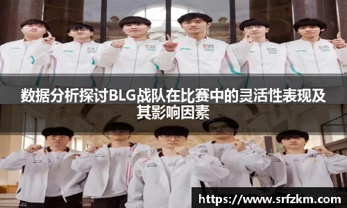 数据分析探讨BLG战队在比赛中的灵活性表现及其影响因素