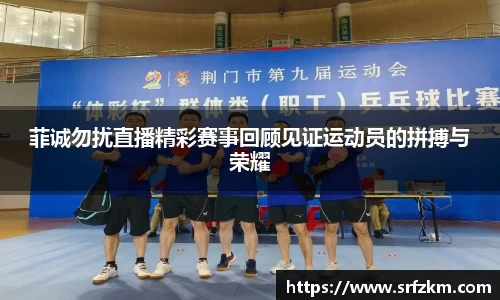 菲诚勿扰直播精彩赛事回顾见证运动员的拼搏与荣耀