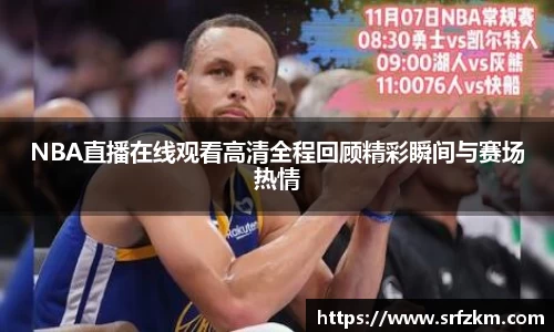 NBA直播在线观看高清全程回顾精彩瞬间与赛场热情