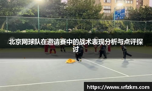 北京网球队在邀请赛中的战术表现分析与点评探讨