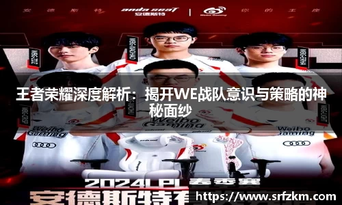 王者荣耀深度解析：揭开WE战队意识与策略的神秘面纱