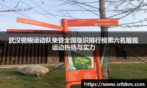 武汉极限运动队荣登全国意识排行榜第六名展现运动热情与实力