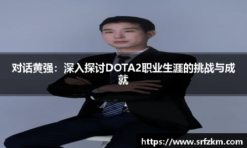 对话黄强：深入探讨DOTA2职业生涯的挑战与成就