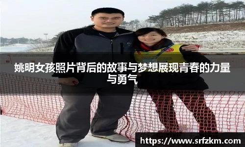 姚明女孩照片背后的故事与梦想展现青春的力量与勇气