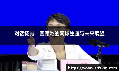 对话杨芳：回顾她的网球生涯与未来展望