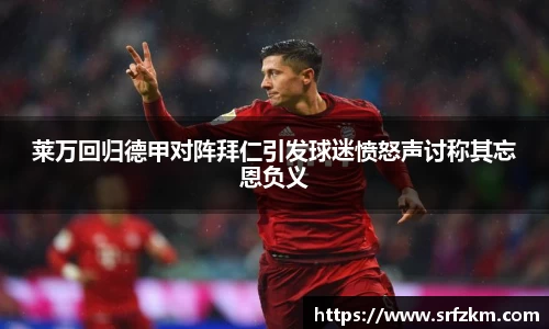 莱万回归德甲对阵拜仁引发球迷愤怒声讨称其忘恩负义
