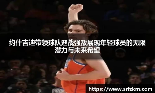 约什吉迪带领球队迎战强敌展现年轻球员的无限潜力与未来希望