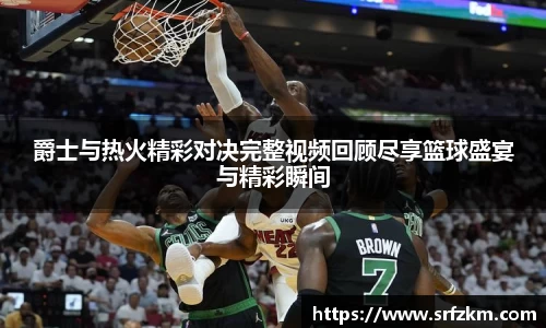 爵士与热火精彩对决完整视频回顾尽享篮球盛宴与精彩瞬间