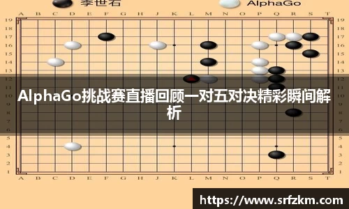 AlphaGo挑战赛直播回顾一对五对决精彩瞬间解析
