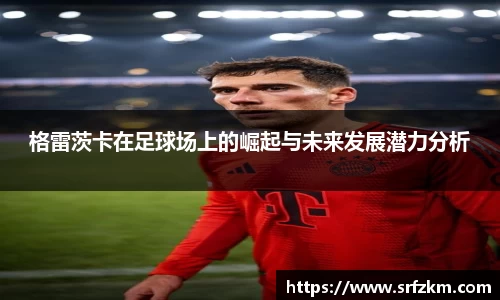 格雷茨卡在足球场上的崛起与未来发展潜力分析