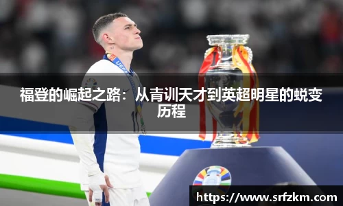 福登的崛起之路：从青训天才到英超明星的蜕变历程