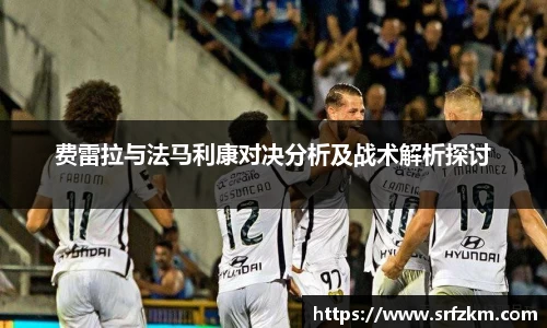 费雷拉与法马利康对决分析及战术解析探讨