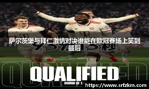 萨尔茨堡与拜仁激情对决谁能在欧冠赛场上笑到最后
