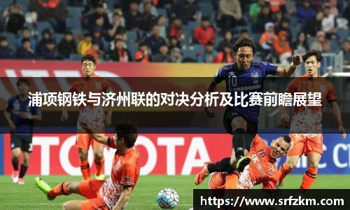 浦项钢铁与济州联的对决分析及比赛前瞻展望