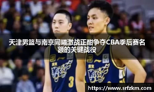 天津男篮与南京同曦激战正酣争夺CBA季后赛名额的关键战役