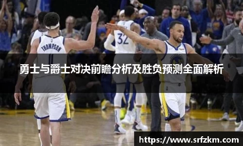 勇士与爵士对决前瞻分析及胜负预测全面解析