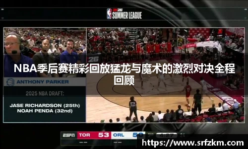 NBA季后赛精彩回放猛龙与魔术的激烈对决全程回顾