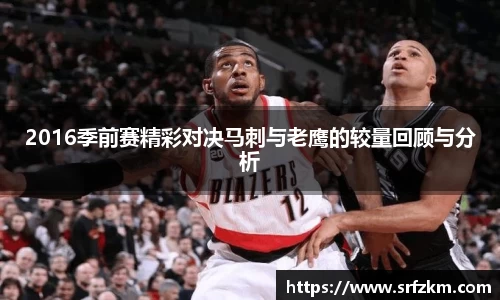 2016季前赛精彩对决马刺与老鹰的较量回顾与分析
