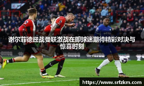 谢尔菲德迎战曼联激战在即球迷期待精彩对决与惊喜时刻