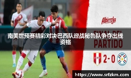 南美世预赛精彩对决巴西队迎战秘鲁队争夺出线资格