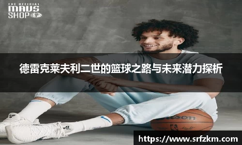德雷克莱夫利二世的篮球之路与未来潜力探析