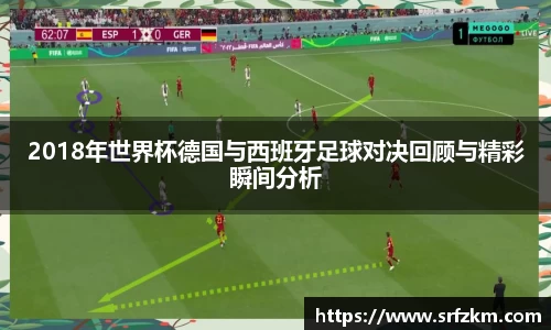 2018年世界杯德国与西班牙足球对决回顾与精彩瞬间分析