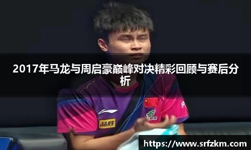 2017年马龙与周启豪巅峰对决精彩回顾与赛后分析