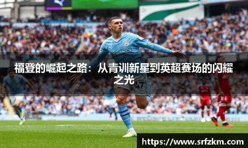 福登的崛起之路：从青训新星到英超赛场的闪耀之光