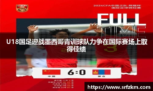 U18国足迎战墨西哥青训球队力争在国际赛场上取得佳绩