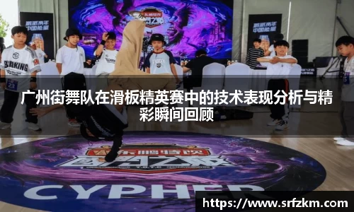 广州街舞队在滑板精英赛中的技术表现分析与精彩瞬间回顾