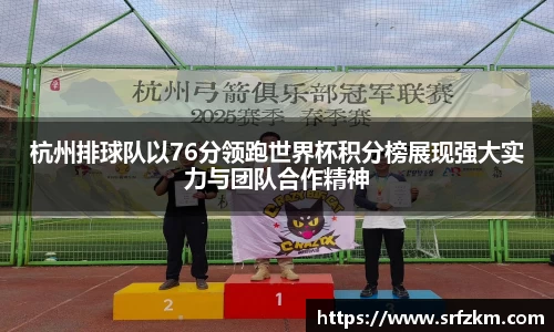 杭州排球队以76分领跑世界杯积分榜展现强大实力与团队合作精神