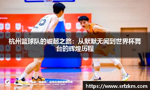 杭州篮球队的崛起之路：从默默无闻到世界杯舞台的辉煌历程