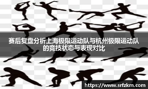赛后复盘分析上海极限运动队与杭州极限运动队的竞技状态与表现对比